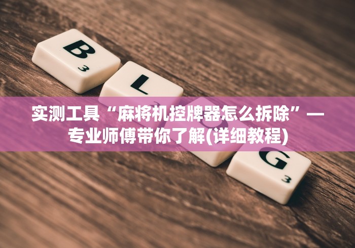 实测工具“麻将机控牌器怎么拆除”—专业师傅带你了解(详细教程)