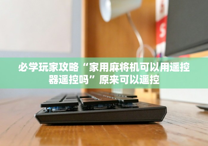 必学玩家攻略“家用麻将机可以用遥控器遥控吗”原来可以遥控