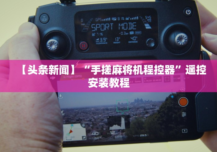 【头条新闻】“手搓麻将机程控器”遥控安装教程 【头条新闻】“手搓麻将机程控器”遥控安装教程