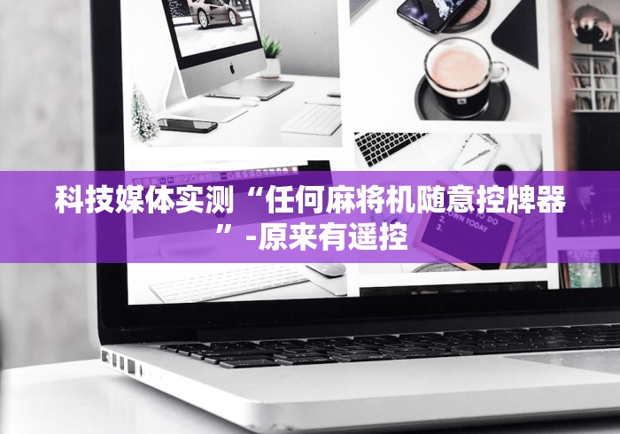 科技媒体实测“任何麻将机随意控牌器”-原来有遥控 科技媒体实测“任何麻将机随意控牌器”-原来有遥控