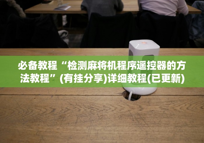 必备教程“检测麻将机程序遥控器的方法教程”(有挂分享)详细教程(已更新)