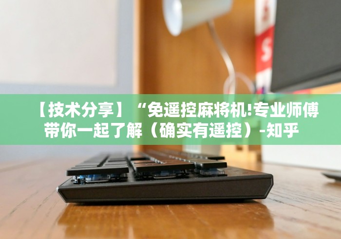 【技术分享】“免遥控麻将机!专业师傅带你一起了解（确实有遥控）-知乎