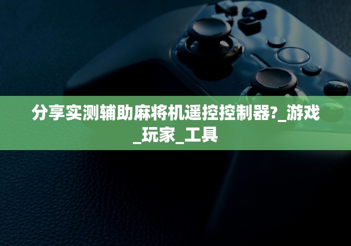 分享实测辅助麻将机遥控控制器?_游戏_玩家_工具