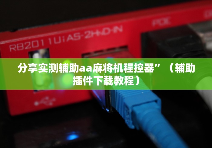 分享实测辅助aa麻将机程控器”（辅助插件下载教程）