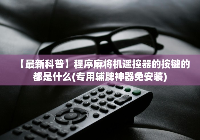 【最新科普】程序麻将机遥控器的按键的都是什么(专用辅牌神器免安装)
