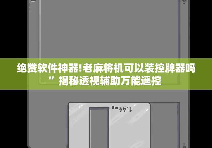 绝赞软件神器!老麻将机可以装控牌器吗”揭秘透视辅助万能遥控 