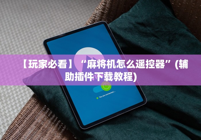 教程开挂辅助:“珠海免安装麻将机控牌器(认识蓝牙遥控麻将设备)