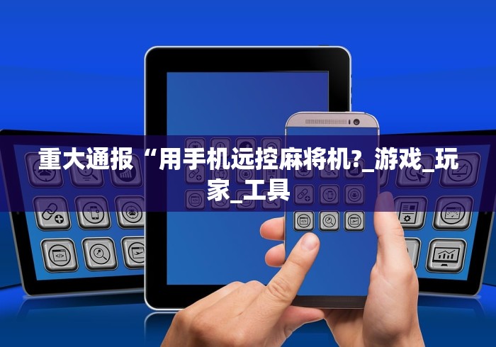 重大通报“用手机远控麻将机?_游戏_玩家_工具