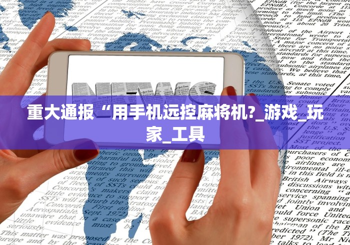 重大通报“用手机远控麻将机?_游戏_玩家_工具