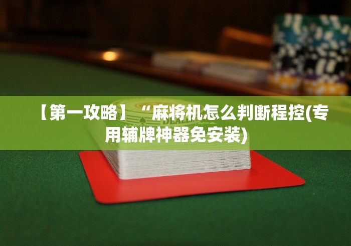 【第一攻略】“麻将机怎么判断程控(专用辅牌神器免安装) 【第一攻略】“麻将机怎么判断程控(专用辅牌神器免安装)