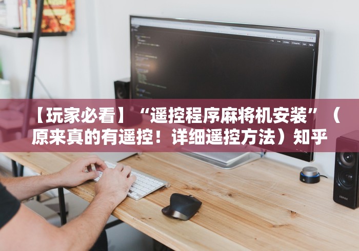 【玩家必看】“遥控程序麻将机安装”（原来真的有遥控！详细遥控方法）知乎
