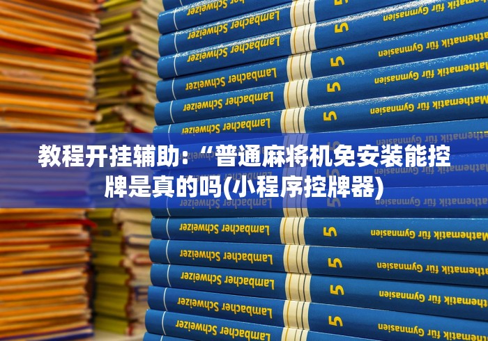 教程开挂辅助:“普通麻将机免安装能控牌是真的吗(小程序控牌器)