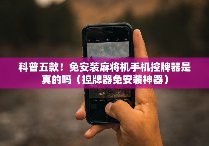 科普五款！免安装麻将机手机控牌器是真的吗（控牌器免安装神器）
