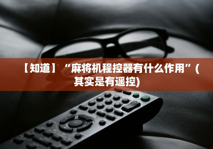 【知道】“麻将机程控器有什么作用”(其实是有遥控) 【知道】“麻将机程控器有什么作用”(其实是有遥控)