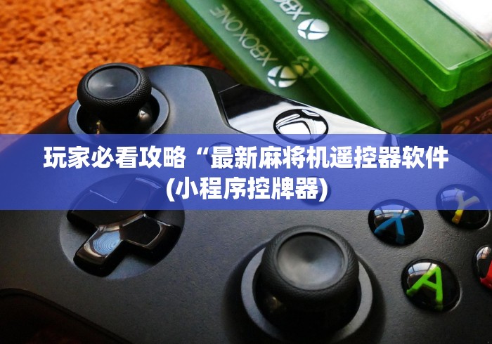 玩家必看攻略“最新麻将机遥控器软件(小程序控牌器)