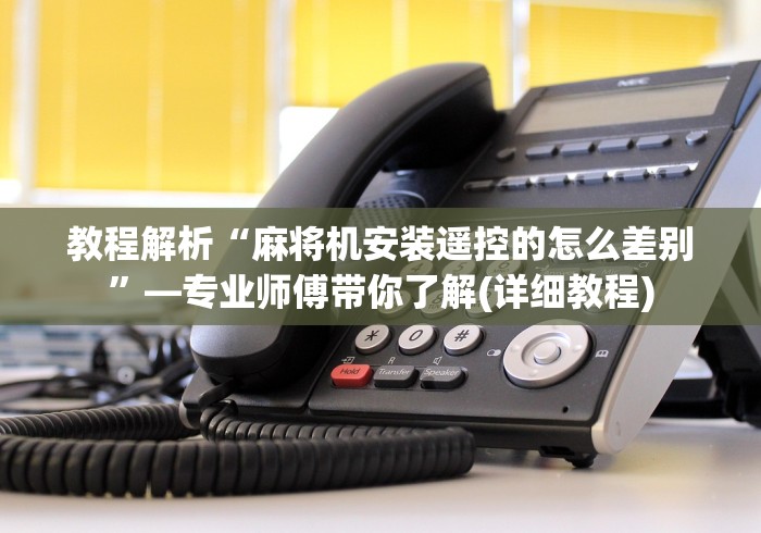 教程解析“麻将机安装遥控的怎么差别”—专业师傅带你了解(详细教程)