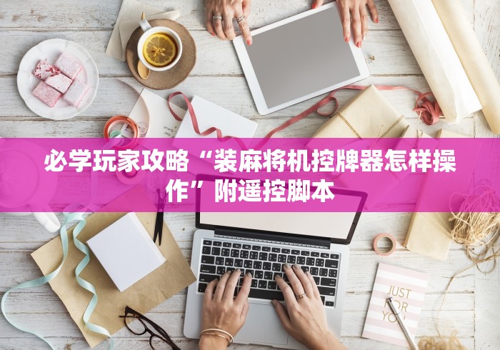 【玩家游戏玩法】“雀友麻将机随意控牌器新款”原来确实真的有挂(详细教程) 【玩家游戏玩法】“雀友麻将机随意控牌器新款”原来确实真的有挂(详细教程)