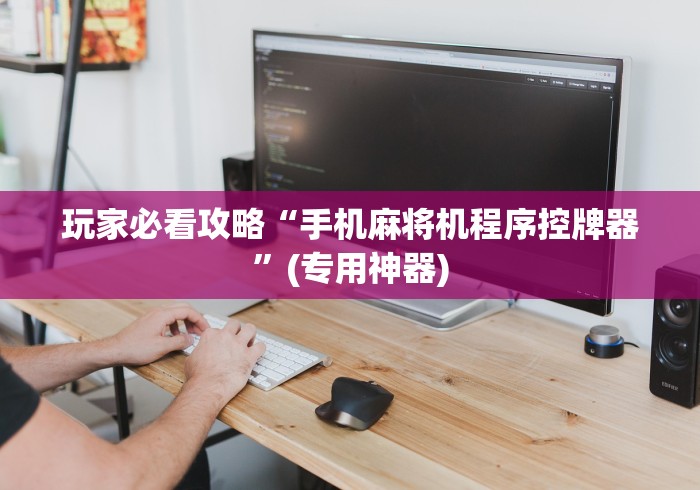【玩家必备技术】“麻将机程序控牌器主板”科技辅助神器手机版教程