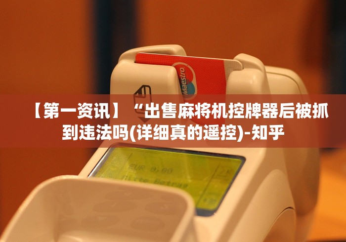 【第一资讯】“出售麻将机控牌器后被抓到违法吗(详细真的遥控)-知乎 【第一资讯】“出售麻将机控牌器后被抓到违法吗(详细真的遥控)-知乎