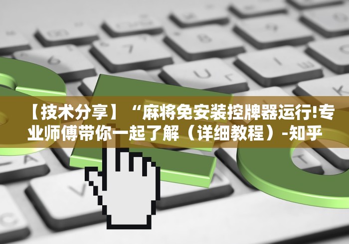 【技术分享】“麻将免安装控牌器运行!专业师傅带你一起了解(详细教程)-知乎 【技术分享】“麻将免安装控牌器运行!专业师傅带你一起了解(详细教程)-知乎