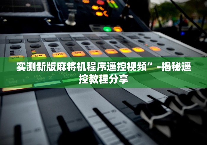 实测新版麻将机程序遥控视频”-揭秘遥控教程分享