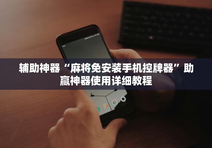 辅助神器“麻将免安装手机控牌器”助赢神器使用详细教程
