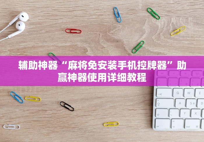 辅助神器“麻将免安装手机控牌器”助赢神器使用详细教程