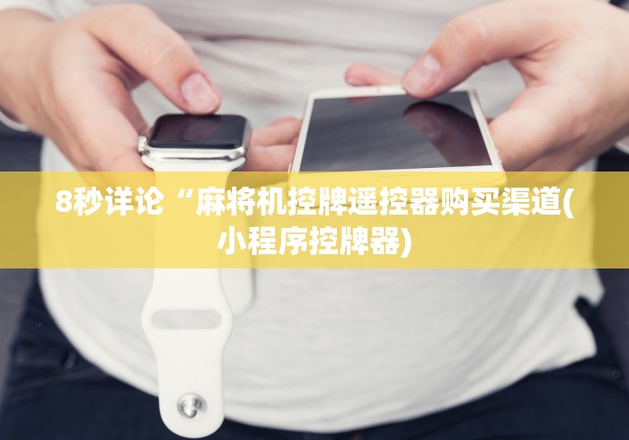 8秒详论“麻将机控牌遥控器购买渠道(小程序控牌器) 8秒详论“麻将机控牌遥控器购买渠道(小程序控牌器)