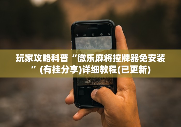 玩家攻略科普“微乐麻将控牌器免安装”(有挂分享)详细教程(已更新)