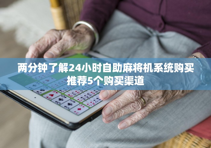 两分钟了解24小时自助麻将机系统购买推荐5个购买渠道 两分钟了解24小时自助麻将机系统购买推荐5个购买渠道