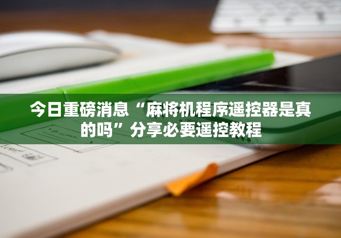 今日重磅消息“麻将机程序遥控器是真的吗”分享必要遥控教程