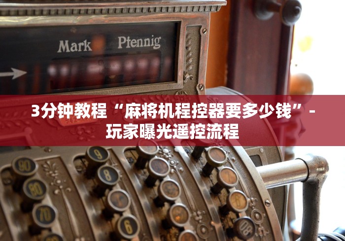 3分钟教程“麻将机程控器要多少钱”-玩家曝光遥控流程 3分钟教程“麻将机程控器要多少钱”-玩家曝光遥控流程