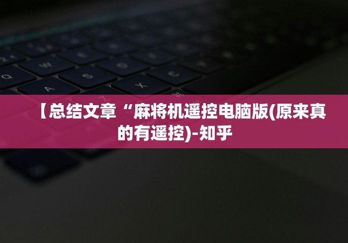【总结文章“麻将机遥控电脑版(原来真的有遥控)-知乎