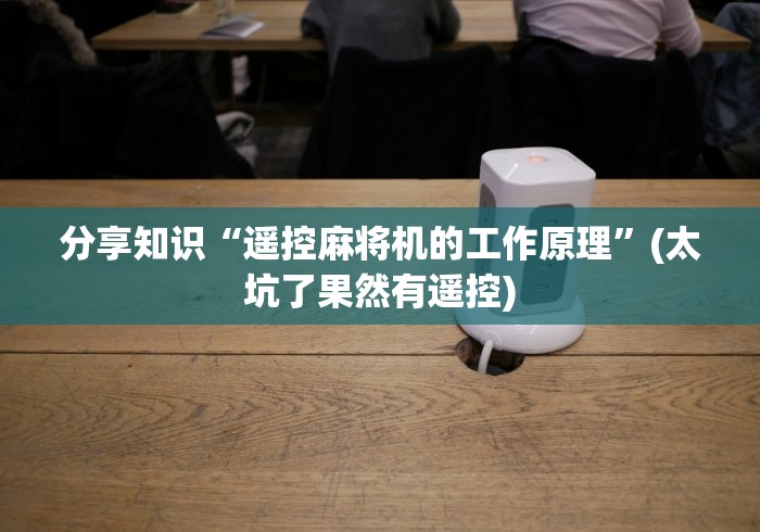 分享知识“遥控麻将机的工作原理”(太坑了果然有遥控)