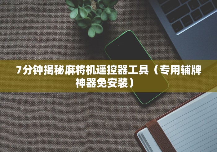 7分钟揭秘麻将机遥控器工具（专用辅牌神器免安装） 