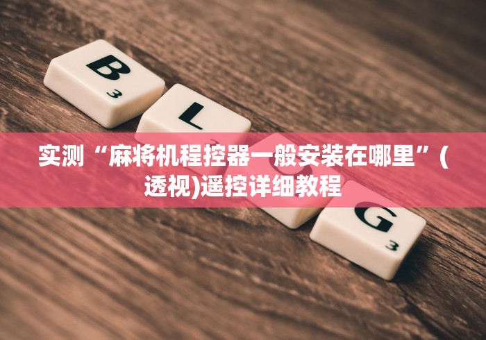 实测“麻将机程控器一般安装在哪里”(透视)遥控详细教程 实测“麻将机程控器一般安装在哪里”(透视)遥控详细教程