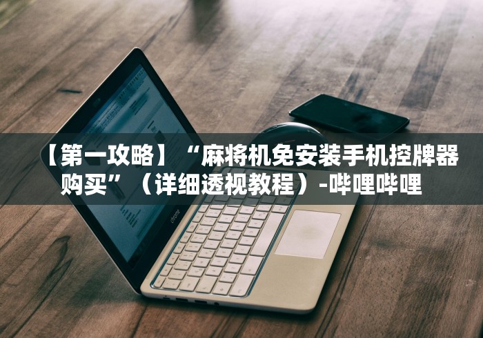 【第一攻略】“麻将机免安装手机控牌器购买”（详细透视教程）-哔哩哔哩