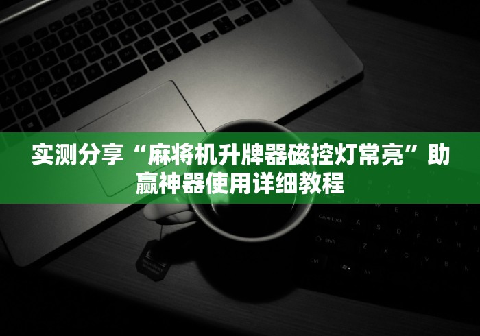 实测分享“麻将机升牌器磁控灯常亮”助赢神器使用详细教程 实测分享“麻将机升牌器磁控灯常亮”助赢神器使用详细教程