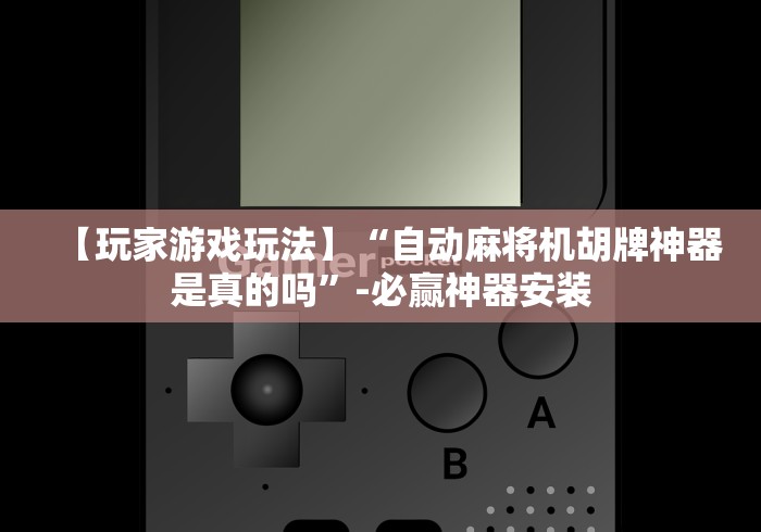 【玩家游戏玩法】“自动麻将机胡牌神器是真的吗”-必赢神器安装