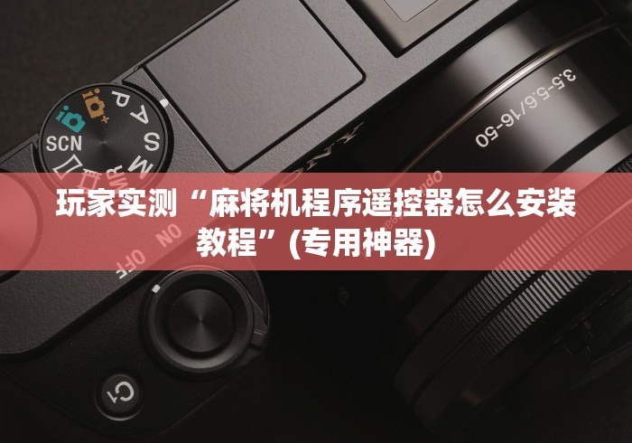 玩家实测“麻将机程序遥控器怎么安装教程”(专用神器)