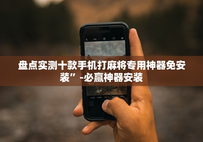 盘点实测十款手机打麻将专用神器免安装”-必赢神器安装 盘点实测十款手机打麻将专用神器免安装”-必赢神器安装