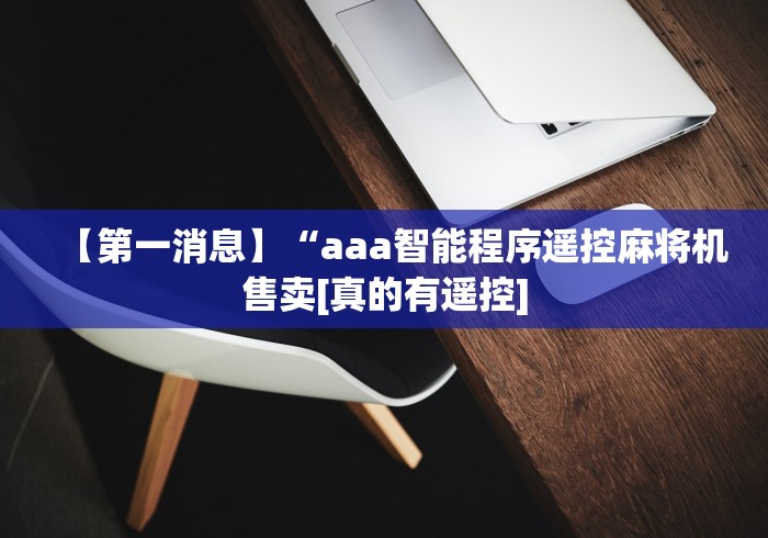 【第一消息】“aaa智能程序遥控麻将机售卖[真的有遥控]