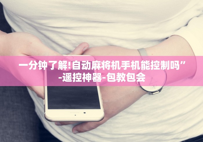 一分钟了解!自动麻将机手机能控制吗”-遥控神器-包教包会