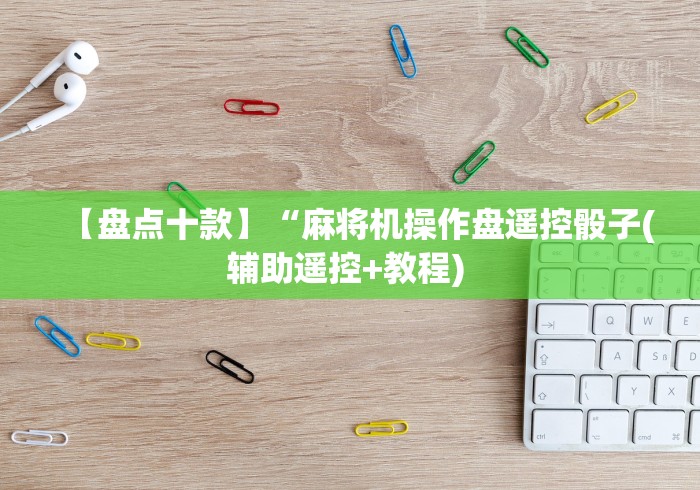 【盘点十款】“麻将机操作盘遥控骰子(辅助遥控+教程) 【盘点十款】“麻将机操作盘遥控骰子(辅助遥控+教程)