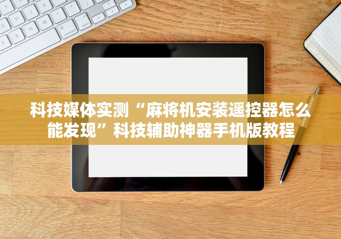 科技媒体实测“麻将机安装遥控器怎么能发现”科技辅助神器手机版教程 科技媒体实测“麻将机安装遥控器怎么能发现”科技辅助神器手机版教程
