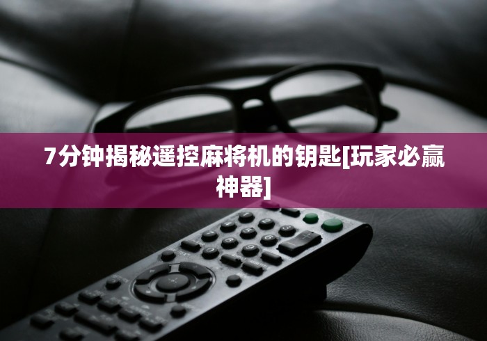 7分钟揭秘遥控麻将机的钥匙[玩家必赢神器]