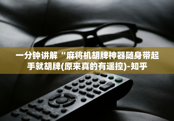 一分钟讲解“麻将机胡牌神器随身带起手就胡牌(原来真的有遥控)-知乎