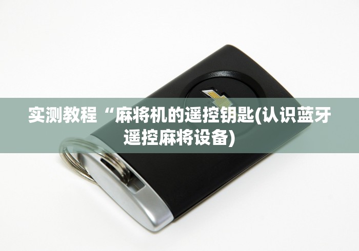 实测教程“麻将机的遥控钥匙(认识蓝牙遥控麻将设备) 实测教程“麻将机的遥控钥匙(认识蓝牙遥控麻将设备)