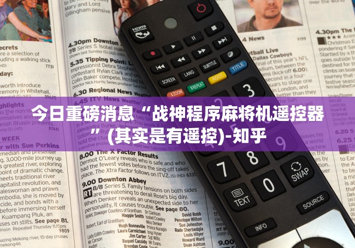 今日重磅消息“战神程序麻将机遥控器”(其实是有遥控)-知乎