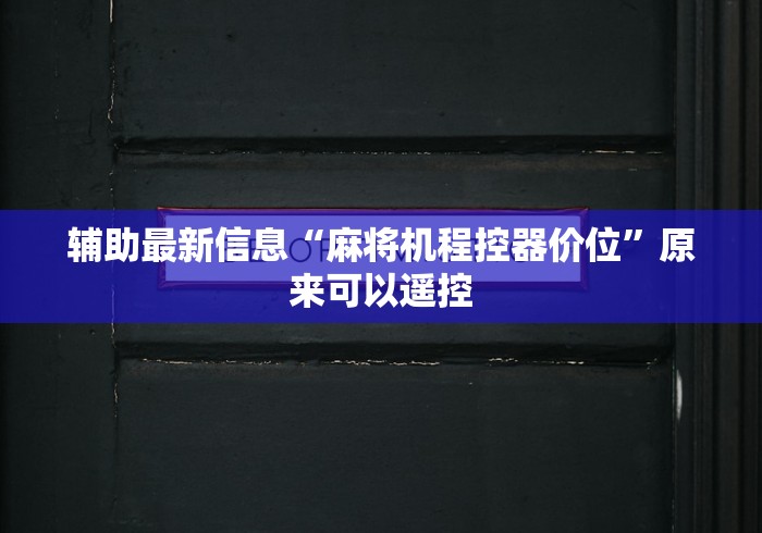 辅助最新信息“麻将机程控器价位”原来可以遥控